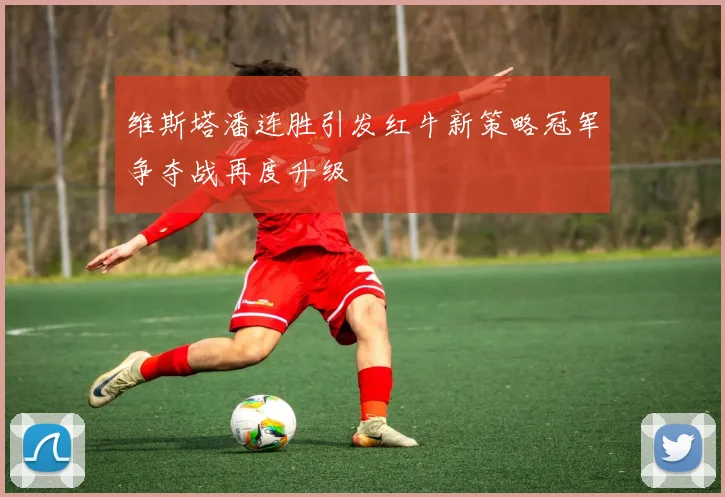 维斯塔潘连胜引发红牛新策略冠军争夺战再度升级