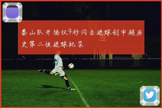 泰山队开场仅9秒闪击进球创中超历史第二快进球纪录