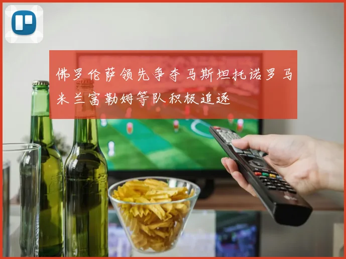 佛罗伦萨领先争夺马斯坦托诺罗马米兰富勒姆等队积极追逐