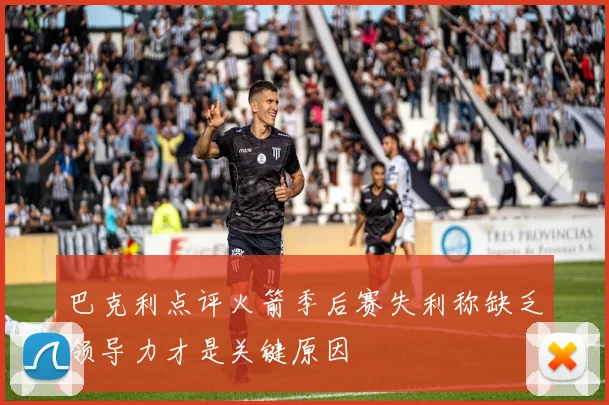 巴克利点评火箭季后赛失利称缺乏领导力才是关键原因
