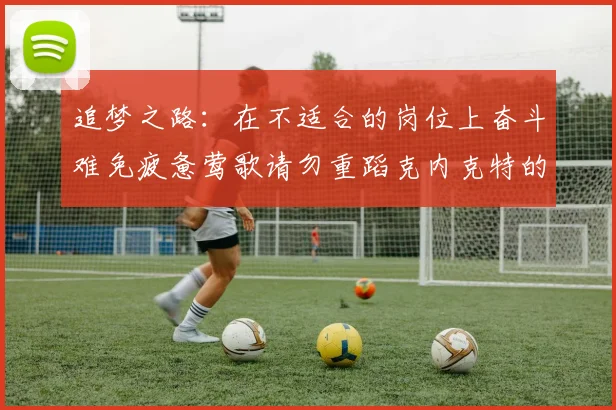 追梦之路：在不适合的岗位上奋斗难免疲惫莺歌请勿重蹈克内克特的覆辙