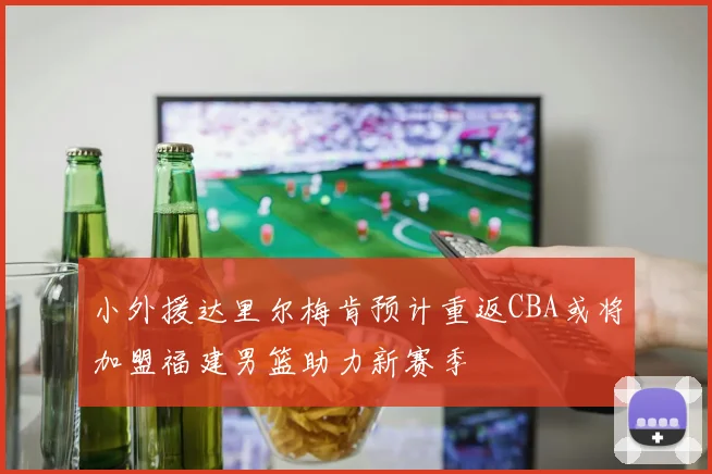 小外援达里尔梅肯预计重返CBA或将加盟福建男篮助力新赛季
