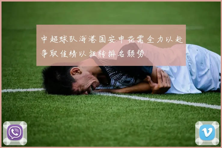 中超球队海港国安申花需全力以赴争取佳绩以扭转排名颓势