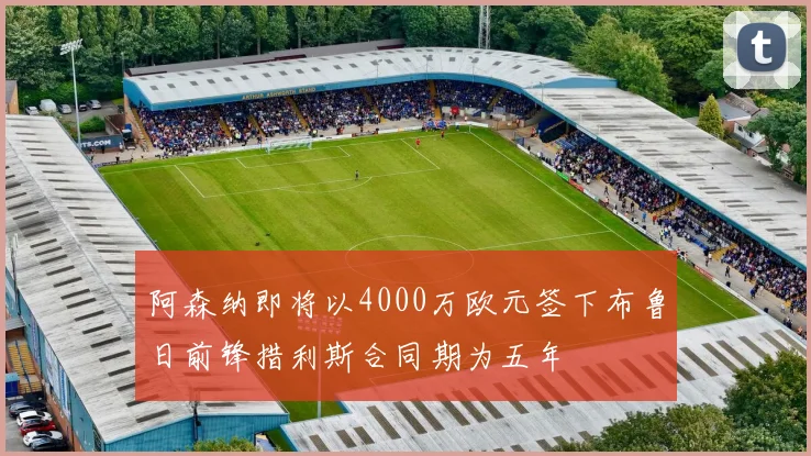 阿森纳即将以4000万欧元签下布鲁日前锋措利斯合同期为五年