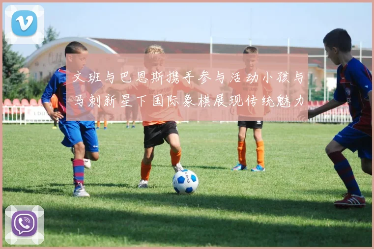 文班与巴恩斯携手参与活动小孩与马刺新星下国际象棋展现传统魅力